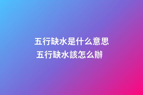 五行缺水是什么意思 五行缺水該怎么辦
